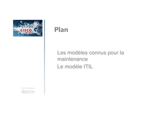 Une formation
Les modèles connus pour la
maintenance
Le modèle ITIL
Plan
 