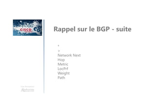 Une formation
Rappel sur le BGP - suite
*
>
Network Next
Hop
Metric
LocPrf
Weight
Path
 