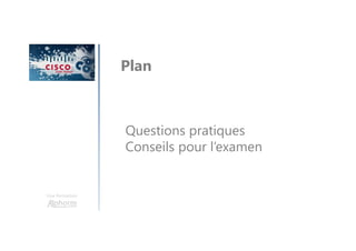 Une formation
Plan
Questions pratiques
Conseils pour l’examen
 