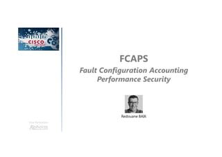 FCAPS
Fault Configuration Accounting
Performance Security
Une formation
Redouane BAIK
 