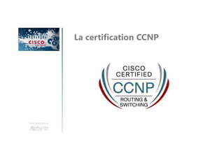 Une formation
La certification CCNP
 