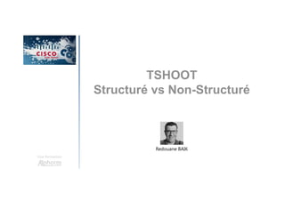TSHOOT
Structuré vs Non-Structuré
Une formation
Redouane BAIK
 