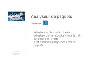 Une formation
Analyseur de paquets
Wireshark
Wireshark est la solution idéale
Wireshark permet d’analyser tout le trafic
qui passe par la carte
Il est possible d’analyser en détail les
paquets
 
