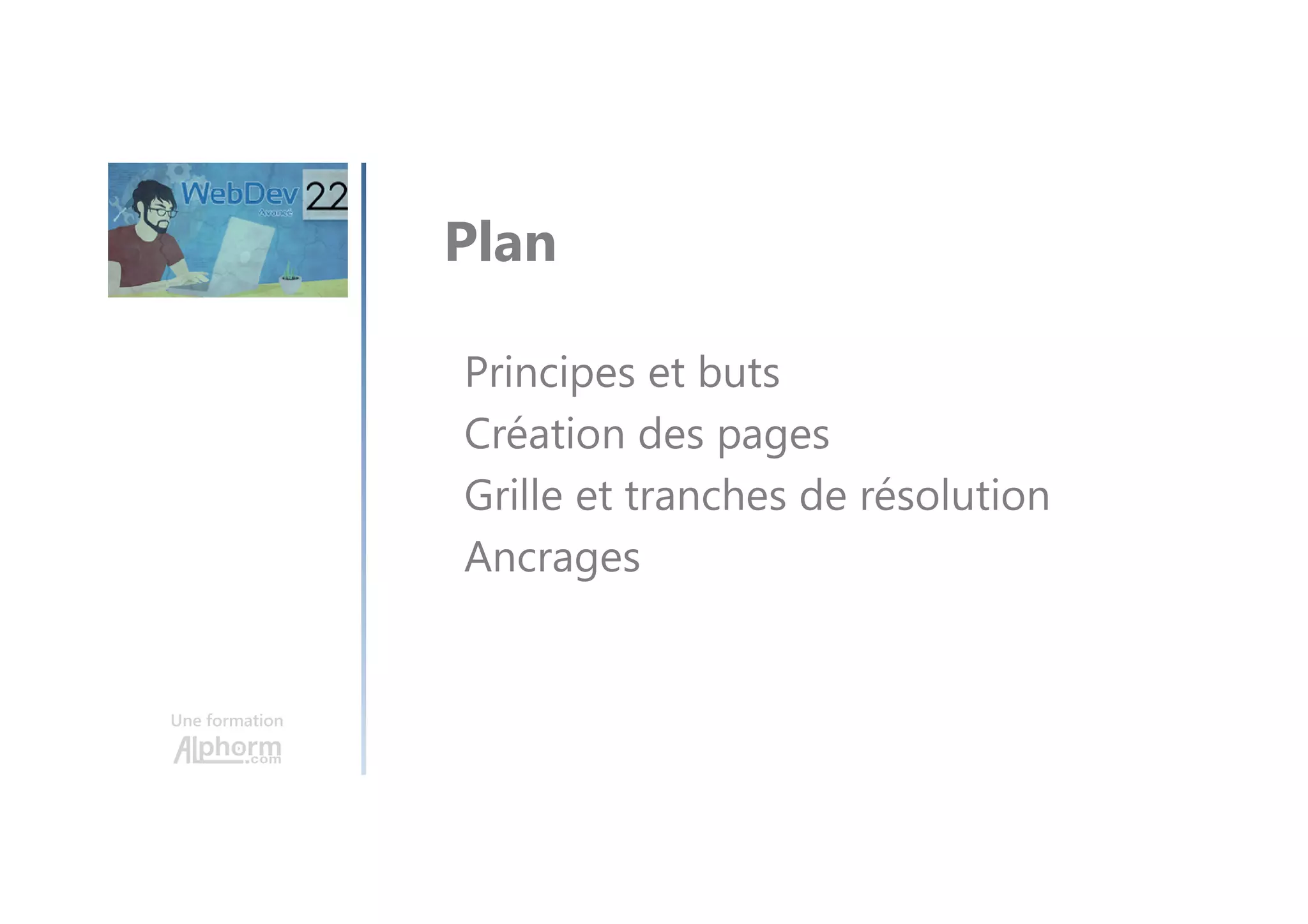 Une formation Principes et buts Création des pages Grille et tranches de résolution Ancrages Plan 