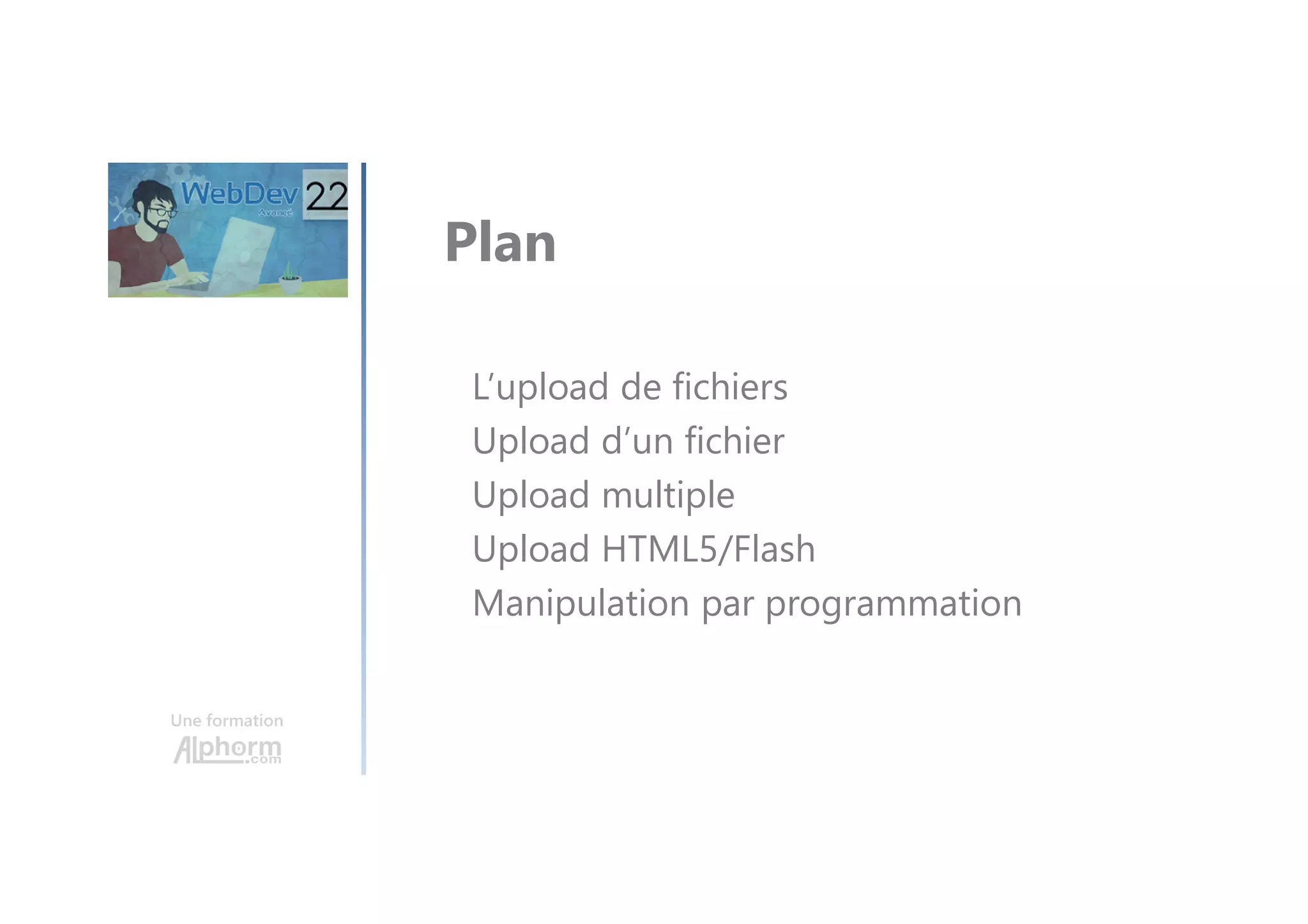 Une formation L’upload de fichiers Upload d’un fichier Upload multiple Upload HTML5/Flash Manipulation par programmation Plan 
