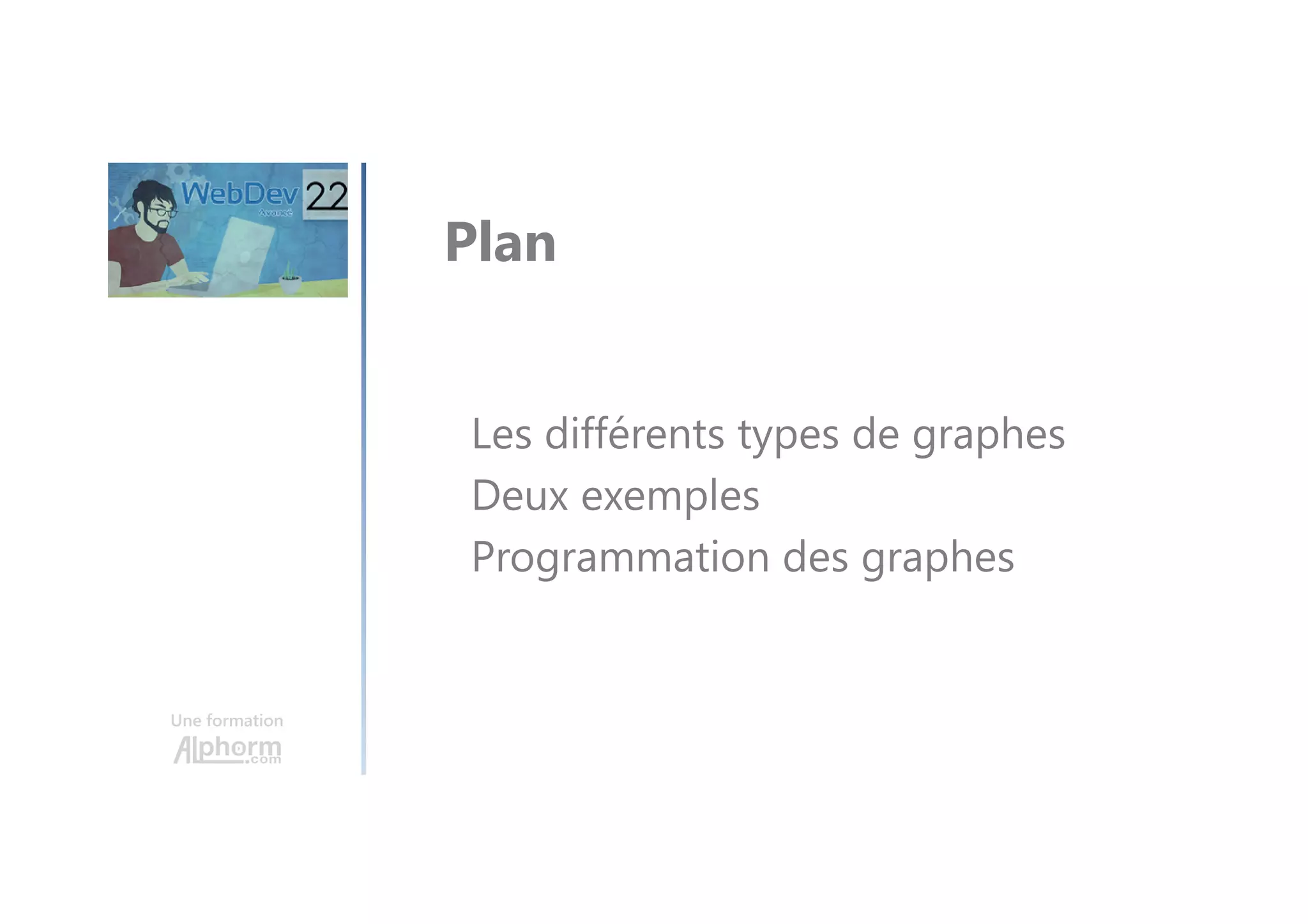 Une formation Les différents types de graphes Deux exemples Programmation des graphes Plan 