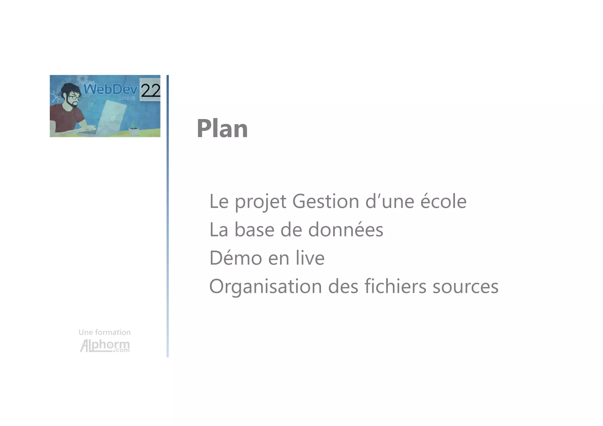 Une formation Plan Le projet Gestion d’une école La base de données Démo en live Organisation des fichiers sources 