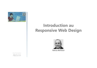 Introduction au
Responsive Web Design
Une formation
Patrick ANTOULY
 
