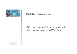 Une formation
Développeurs désirant approfondir
leur connaissance de WebDev
Public concerné
 