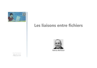 Les liaisons entre fichiers
Une formation
Patrick ANTOULY
 