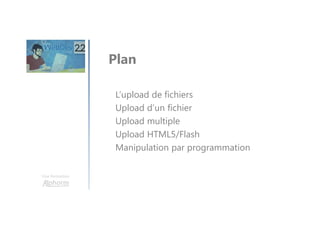 Une formation
L’upload de fichiers
Upload d’un fichier
Upload multiple
Upload HTML5/Flash
Manipulation par programmation
Plan
 