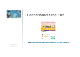 Une formation
Connaissances requises
http://www.alphorm.com/tutoriel/formation-en-ligne-webdev-21
 