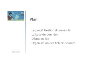 Une formation
Plan
Le projet Gestion d’une école
La base de données
Démo en live
Organisation des fichiers sources
 