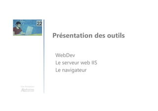 Une formation
Présentation des outils
WebDev
Le serveur web IIS
Le navigateur
 
