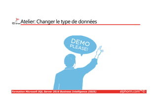 Formation Microsoft SQL Server 2016 Business Intelligence (SSIS) alphorm.com™©
Atelier: Changer le type de données
 