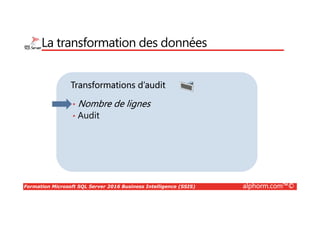 Formation Microsoft SQL Server 2016 Business Intelligence (SSIS) alphorm.com™©
Transformations d’audit
La transformation des données
• Nombre de lignes
• Audit
 