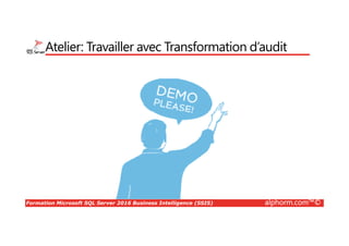 Formation Microsoft SQL Server 2016 Business Intelligence (SSIS) alphorm.com™©
Atelier: Travailler avec Transformation d’audit
 