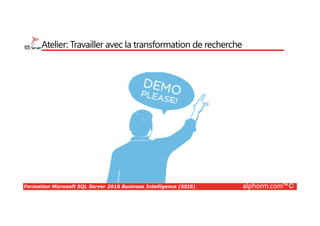 Formation Microsoft SQL Server 2016 Business Intelligence (SSIS) alphorm.com™©
Atelier: Travailler avec la transformation de recherche
 