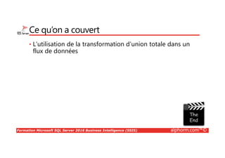 Formation Microsoft SQL Server 2016 Business Intelligence (SSIS) alphorm.com™©
Ce qu’on a couvert
• L’utilisation de la transformation d’union totale dans un
flux de données
 