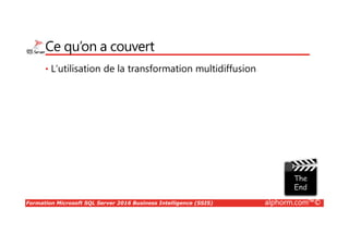 Formation Microsoft SQL Server 2016 Business Intelligence (SSIS) alphorm.com™©
Ce qu’on a couvert
• L’utilisation de la transformation multidiffusion
 