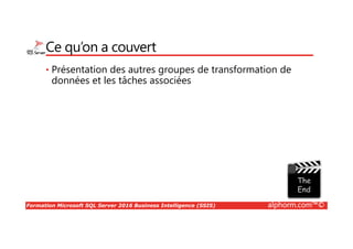 Formation Microsoft SQL Server 2016 Business Intelligence (SSIS) alphorm.com™©
Ce qu’on a couvert
• Une introduction à la Business Intelligence
 