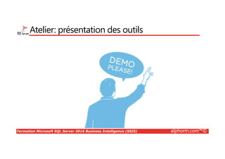 Formation Microsoft SQL Server 2016 Business Intelligence (SSIS) alphorm.com™©
Atelier: présentation des outils
 