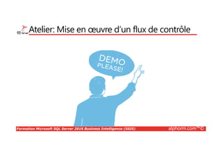 Formation Microsoft SQL Server 2016 Business Intelligence (SSIS) alphorm.com™©
Atelier: Mise en œuvre d’un flux de contrôle
 
