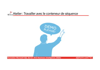 Formation Microsoft SQL Server 2016 Business Intelligence (SSIS) alphorm.com™©
Atelier : Travailler avec le conteneur de séquence
 