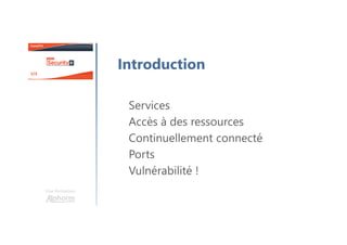 Une formation
Introduction
Services
Accès à des ressources
Continuellement connecté
Ports
Vulnérabilité !
 