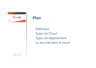 Une formation
Définition
Types de Cloud
Types de déploiement
La sécurité dans le cloud
Plan
 