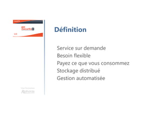 Une formation
Définition
Service sur demande
Besoin flexible
Payez ce que vous consommez
Stockage distribué
Gestion automatisée
 