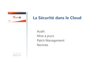 Une formation
La Sécurité dans le Cloud
Audit
Mise à jours
Patch Management
Normes
 