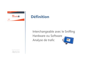 Une formation
Définition
Interchangeable avec le Sniffing
Hardware ou Software
Analyse de trafic
 