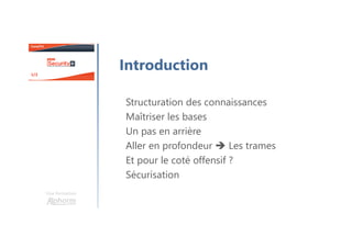 Structuration des connaissances
Maîtriser les bases
Un pas en arrière
Aller en profondeur Les trames
Et pour le coté offensif ?
Sécurisation
Une formation
Introduction
 