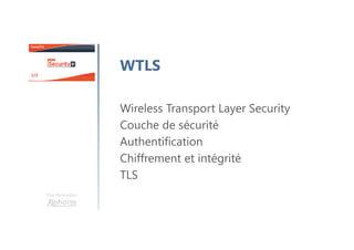 Une formation
WTLS
Wireless Transport Layer Security
Couche de sécurité
Authentification
Chiffrement et intégrité
TLS
 