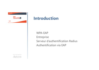 WPA-EAP
Entreprise
Serveur d’authentification Radius
Authentification via EAP
Une formation
Introduction
 