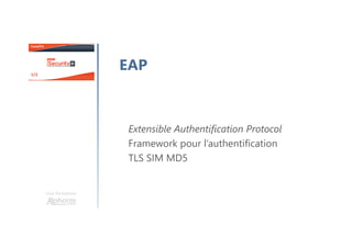 Une formation
EAP
Extensible Authentification Protocol
Framework pour l’authentification
TLS SIM MD5
 