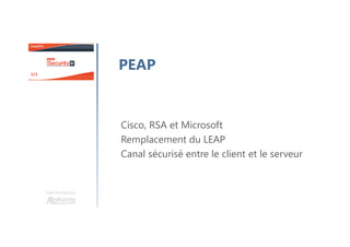 Une formation
PEAP
Cisco, RSA et Microsoft
Remplacement du LEAP
Canal sécurisé entre le client et le serveur
 