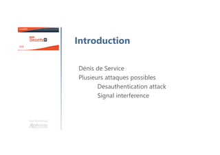 Dénis de Service
Plusieurs attaques possibles
Desauthentication attack
Signal interference
Une formation
Introduction
 