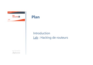 Introduction
Lab : Hacking de routeurs
Une formation
Plan
 