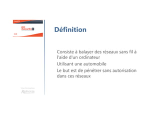 Consiste à balayer des réseaux sans fil à
l'aide d'un ordinateur
Utilisant une automobile
Le but est de pénétrer sans autorisation
dans ces réseaux
Une formation
Définition
 