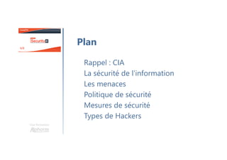 Une formation
Rappel : CIA
La sécurité de l’information
Les menaces
Politique de sécurité
Mesures de sécurité
Types de Hackers
Plan
 