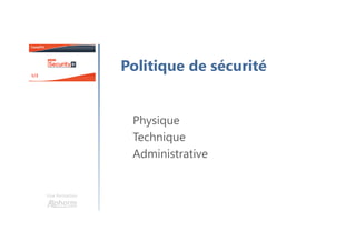 Une formation
Politique de sécurité
Physique
Technique
Administrative
 