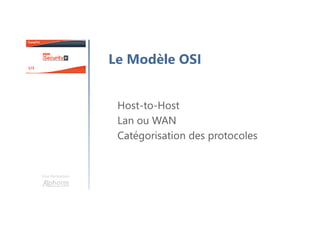 Une formation
Le Modèle OSI
Host-to-Host
Lan ou WAN
Catégorisation des protocoles
 
