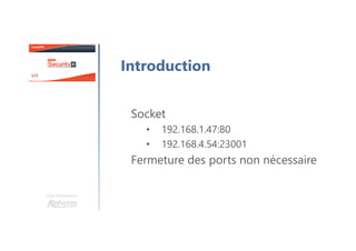 Une formation
Introduction
Socket
• 192.168.1.47:80
• 192.168.4.54:23001
Fermeture des ports non nécessaire
 