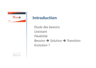 Une formation
Introduction
Etude des besoins
L’existant
Flexibilité
Besoins Solution Transition
Evolution ?
 