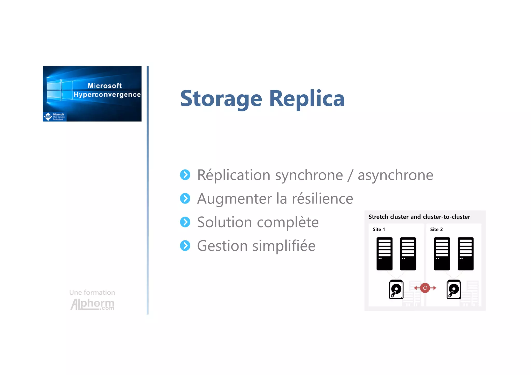 Une formation
Storage Replica
Réplication synchrone / asynchrone
Augmenter la résilience
Solution complète
Gestion simplifiée
 