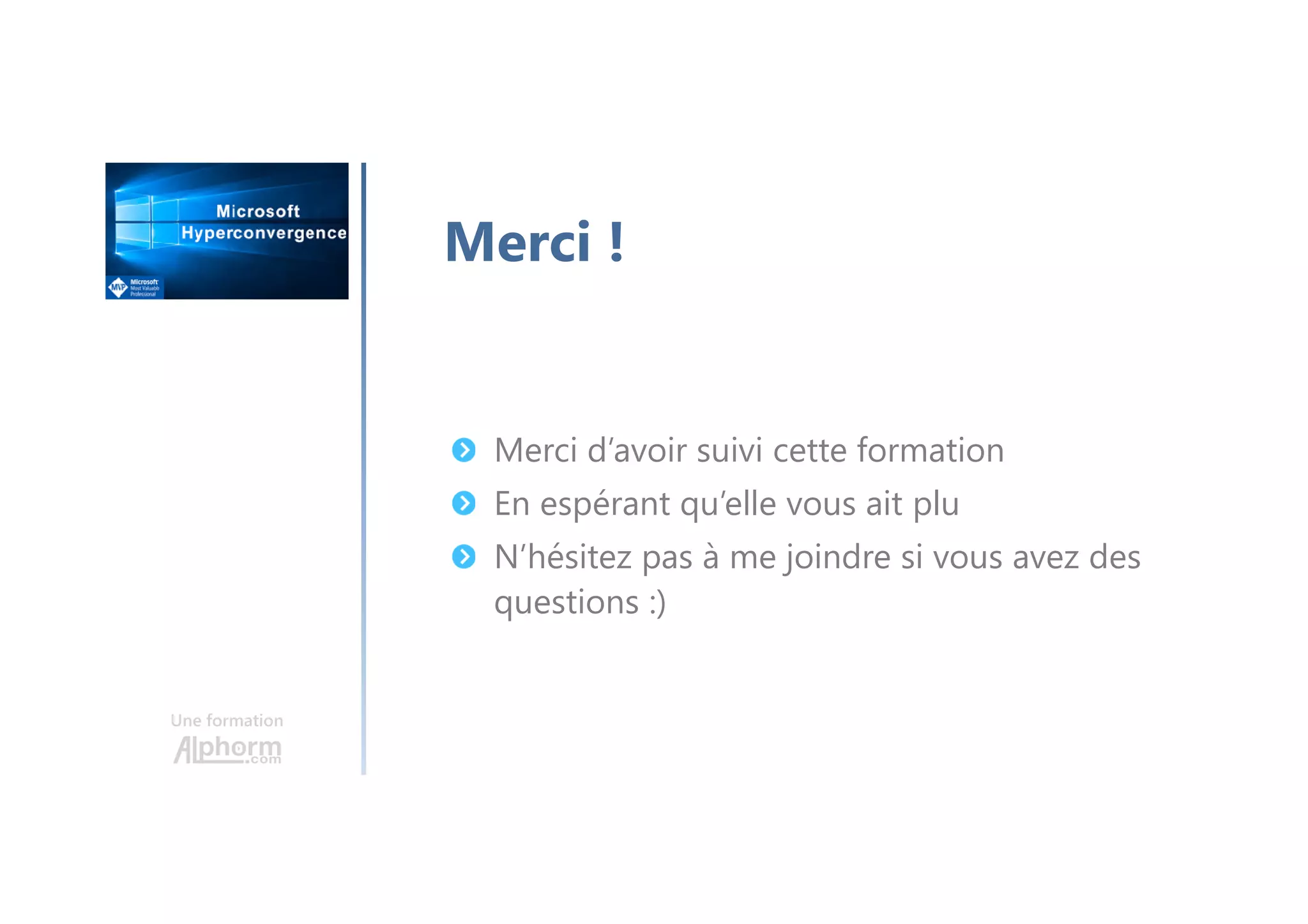 Une formation
Merci !
Merci d’avoir suivi cette formation
En espérant qu’elle vous ait plu
N’hésitez pas à me joindre si vous avez des
questions :)
 
