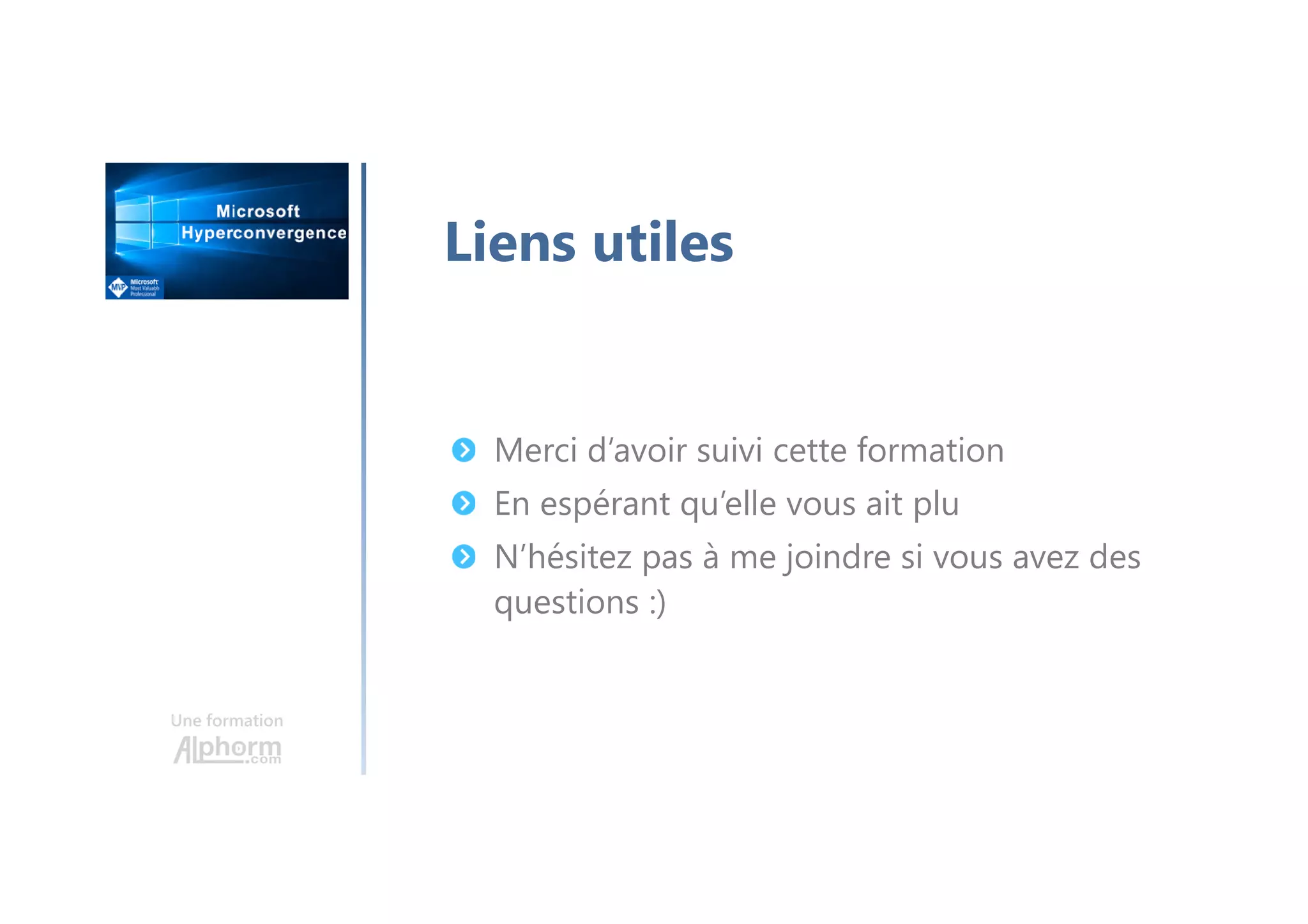 Une formation
Liens utiles
Merci d’avoir suivi cette formation
En espérant qu’elle vous ait plu
N’hésitez pas à me joindre si vous avez des
questions :)
 
