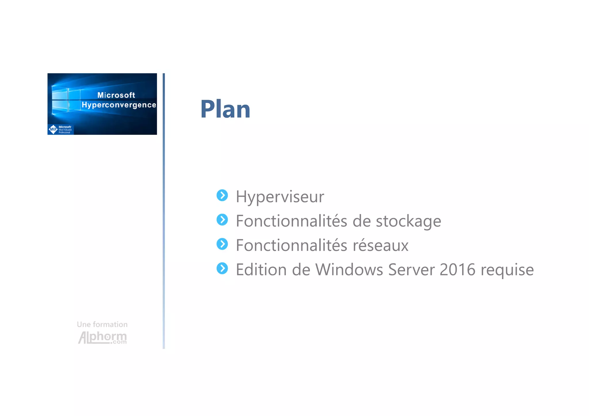 Une formation
Hyperviseur
Fonctionnalités de stockage
Fonctionnalités réseaux
Edition de Windows Server 2016 requise
Plan
 